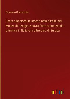 Sovra due dischi in bronzo antico-italici del Museo di Perugia e sovra l'arte ornamentale primitiva in Italia e in altre parti di Europa
