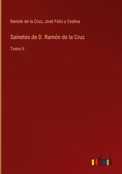 Sainetes de D. Ramón de la Cruz - Cruz, Ramón de la; Feliú y Codina, José