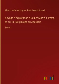 Voyage d'exploration à la mer Morte, à Petra, et sur la rive gauche du Jourdain - Le duc de Luynes, Albert; Honoré, Paul Joseph