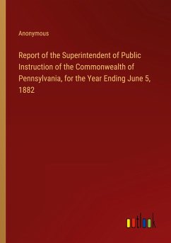 Report of the Superintendent of Public Instruction of the Commonwealth of Pennsylvania, for the Year Ending June 5, 1882
