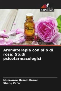 Aromaterapia con olio di rosa: Studi psicofarmacologici - Kazmi, Munawwar Husain;Zafar, Shariq
