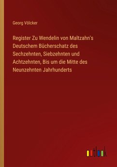 Register Zu Wendelin von Maltzahn's Deutschem Bücherschatz des Sechzehnten, Siebzehnten und Achtzehnten, Bis um die Mitte des Neunzehnten Jahrhunderts