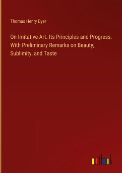 On Imitative Art. Its Principles and Progress. With Preliminary Remarks on Beauty, Sublimity, and Taste