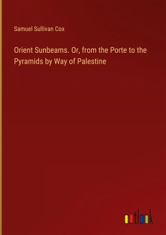 Orient Sunbeams. Or, from the Porte to the Pyramids by Way of Palestine