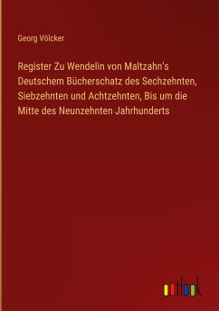 Register Zu Wendelin von Maltzahn's Deutschem Bücherschatz des Sechzehnten, Siebzehnten und Achtzehnten, Bis um die Mitte des Neunzehnten Jahrhunderts - Völcker, Georg