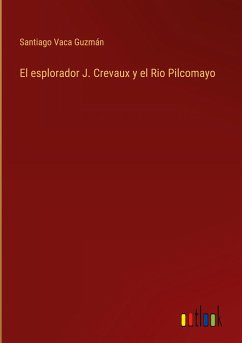 El esplorador J. Crevaux y el Rio Pilcomayo