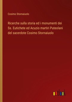 Ricerche sulla storia ed i monumenti dei Ss. Eutichete ed Acuzio martiri Puteolani del sacerdote Cosimo Stornaiuolo