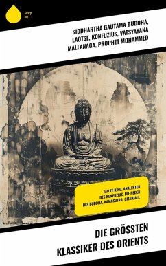 Die größten Klassiker des Orients (eBook, ePUB) - Buddha, Siddhartha Gautama; Laotse; Konfuzius; Mallanaga, Vatsyayana; Mohammed, Prophet; Tagore, Rabindranath; Rumi, Dschalal Ad-Din Muhammad