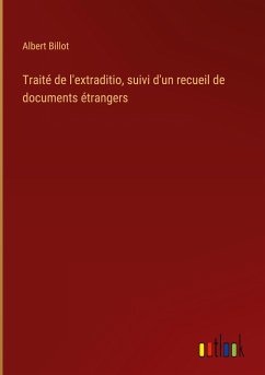 Traité de l'extraditio, suivi d'un recueil de documents étrangers