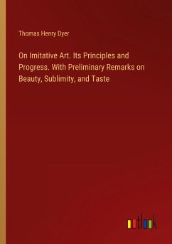 On Imitative Art. Its Principles and Progress. With Preliminary Remarks on Beauty, Sublimity, and Taste - Dyer, Thomas Henry