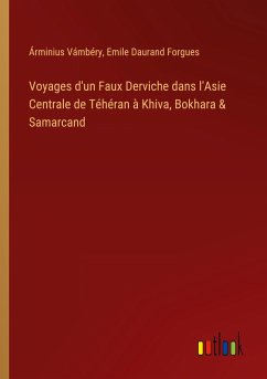Voyages d'un Faux Derviche dans l'Asie Centrale de Téhéran à Khiva, Bokhara & Samarcand - Vámbéry, Árminius; Forgues, Emile Daurand