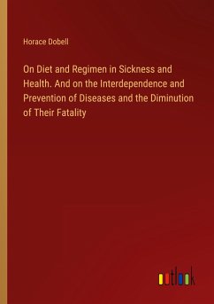 On Diet and Regimen in Sickness and Health. And on the Interdependence and Prevention of Diseases and the Diminution of Their Fatality - Dobell, Horace