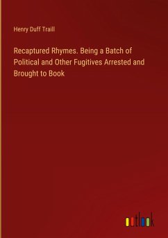 Recaptured Rhymes. Being a Batch of Political and Other Fugitives Arrested and Brought to Book - Traill, Henry Duff