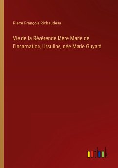 Vie de la Révérende Mère Marie de l'Incarnation, Ursuline, née Marie Guyard
