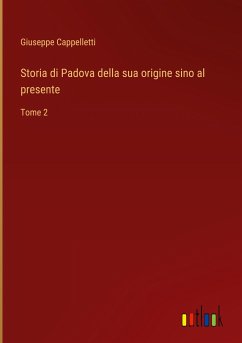 Storia di Padova della sua origine sino al presente - Cappelletti, Giuseppe