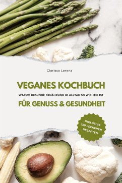 Veganes Kochbuch für Genuss & Gesundheit: Warum gesunde Ernährung im Alltag so wichtig ist - inklusive 150 gesunde Rezepte (eBook, ePUB) - Lorenz, Clarissa