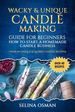 Wacky & Unique Candle-Making Guide for Beginners (eBook, ePUB) - Osman, Selina