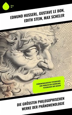 Die größten philosophischen Werke der Phänomenologie (eBook, ePUB) - Husserl, Edmund; Bon, Gustave Le; Stein, Edith; Scheler, Max