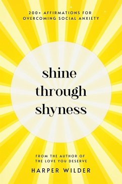 Shine Through Shyness: 200+ Affirmations for Overcoming Social Anxiety (eBook, ePUB) - Wilder, Harper