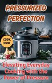 Pressurized Perfection : Elevating Everyday Cooking with the Power of Pressure (eBook, ePUB)