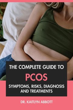 The Complete Guide to PCOS: Symptoms, Risks, Diagnosis & Treatments (eBook, ePUB) - Abbott, Kaitlyn