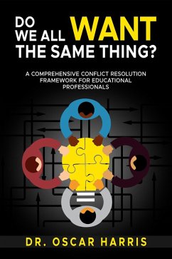 Do We All Want the Same Thing: A Comprehensive Conflict Resolution Framework for Educational Professionals (eBook, ePUB) - Harris, Oscar
