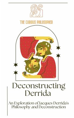 Deconstructing Derrida: An Exploration of Jacques Derrida's Philosophy and Deconstruction (eBook, ePUB) - Philosopher, The Curious