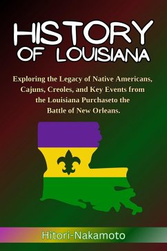 History of Louisiana: Exploring the Legacy of Native Americans, Cajuns, Creoles, and Key Events from the Louisiana Purchase to the Battle of New Orleans. (Hitori Hstory and Biography) (eBook, ePUB) - Nakamoto, Hitori