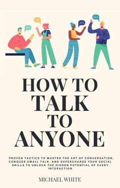 Cover How to Talk to Anyone: Proven Tactics to Master the Art of Conversation, Conquer Small Talk, and Supercharge Your Social Skills to Unlock the Hidden Potential of Every Interaction (eBook, ePUB)