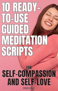 10 Ready-To-Use Guided Meditation Scripts for Self-Compassion and Self-Love (Self-Love Guided Meditation Scripts, #2) (eBook, ePUB) - Walsh, Emma