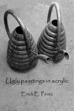 Ugly Paintings in Acrylic (eBook, ePUB) - Perez, Erick E.