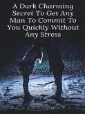 A Dark Charming Secret To Get Any Man To Commit To You Quickly Without Any Stress (eBook, ePUB)
