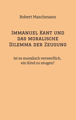 Immanuel Kant und das moralische Dilemma der Zeugung - Maschmann, Robert