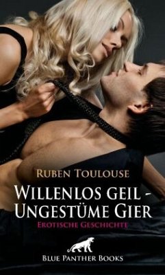 Willenlos geil - Ungestüme Gier   Erotische Geschichte + 2 weitere Geschichten - Toulouse, Ruben