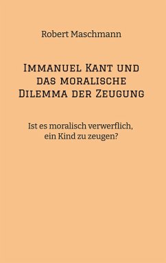 Immanuel Kant und das moralische Dilemma der Zeugung - Maschmann, Robert