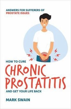 How to Cure Chronic Prostatitis and Get Your Life Back (eBook, ePUB) - Swain, Mark