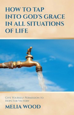 HOW TO TAP INTO GOD'S GRACE IN ALL SITUATIONS OF LIFE (eBook, ePUB) - Wood, Melia