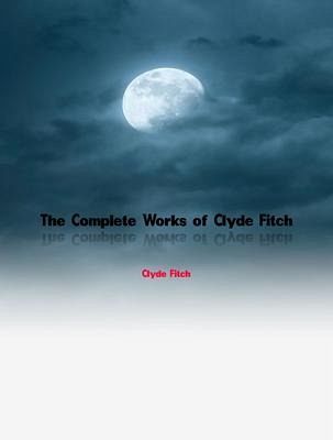 The Complete Works of Clyde Fitch (eBook, ePUB) The Complete Works of Clyde Fitch (eBook, ePUB)