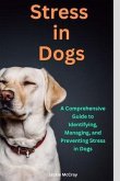 Stress in Dogs A Comprehensive Guide to Identifying, Managing, and Preventing Stress in Dogs (eBook, ePUB)