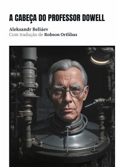 A cabeça do professor Dowell (eBook, ePUB) - Beliáev, Aleksandr; Ortlibas, Robson; Beliáev, Aleksandr; Ortlibas, Robson; Dovgal, Aleksandr Mikháilovitch; Nemo, August; Ortlibas, Robson