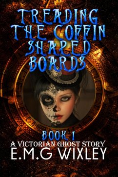 Treading the Coffin-Shaped Boards: A Victorian Ghost Story (Travelling Towards the Present, #1) (eBook, ePUB) - Wixley, E. M. G