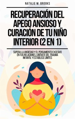 Recuperación del Apego Ansioso y Curación de Tu Niño Interior (2 en 1): Supera la Ansiedad y el Pensamiento Excesivo en tus Relaciones, Libérate del Trauma Infantil y Establece Límites (eBook, ePUB) - Brooks, Natalie M.