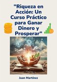"Riqueza en Acción: Un Curso Práctico para Ganar Dinero y Prosperar" (eBook, ePUB) "Riqueza en Acción: Un Curso Práctico para Ganar Dinero y Prosperar" (eBook, ePUB)