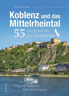 Koblenz und das Mittelrheintal. 55 Meilensteine der Geschichte - Zuber, Karl-Heinz