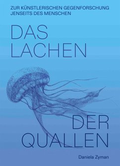 Daniela Zyman. Das Lachen der Quallen: Künstlerische Gegenforschung jenseits des Menschen - Zyman, Daniela