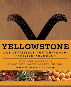 Yellowstone - Das offizielle Dutton-Ranch Familien-Kochbuch - Guilbeau, Gabriel "Gator";Laidlaw, Kim