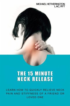 Cover The 15 Minute Neck Release: Learn How to Quickly Relieve Neck Pain and Stiffness of a Friend or Loved One (eBook, ePUB)