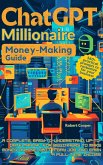 ChatGPT Millionaire Money-Making Guide: A Complete, Easy-to-Understand, Up-to-Date Manual for Beginners to Make Money Online, Quit a Day Job, and Earn a Full-Time Income (eBook, ePUB)