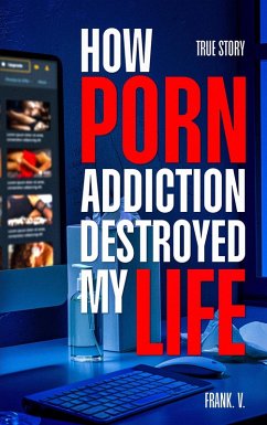 How Porn Addiction Destroyed My Life (eBook, ePUB) - V., Frank