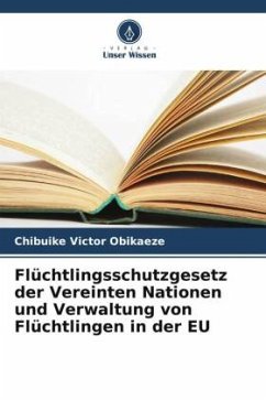 Flüchtlingsschutzgesetz der Vereinten Nationen und Verwaltung von Flüchtlingen in der EU - Victor Obikaeze, Chibuike